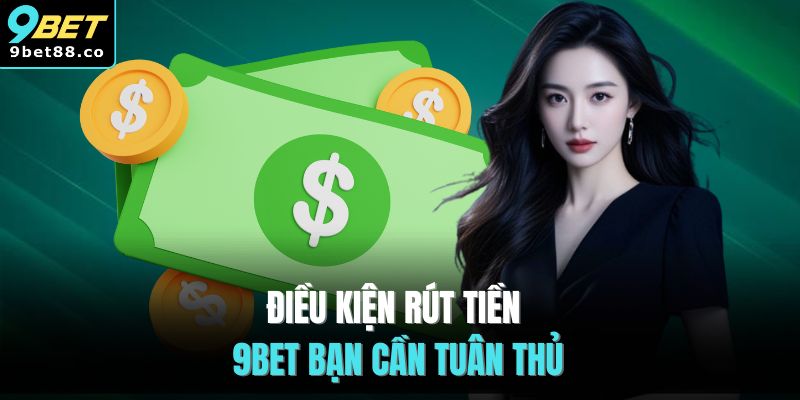 Điều kiện rút tiền 9BET bạn cần tuân thủ