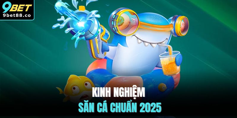 Kinh nghiệm săn cá chuẩn 2025